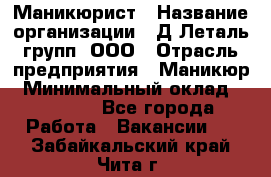 Маникюрист › Название организации ­ Д Леталь групп, ООО › Отрасль предприятия ­ Маникюр › Минимальный оклад ­ 15 000 - Все города Работа » Вакансии   . Забайкальский край,Чита г.